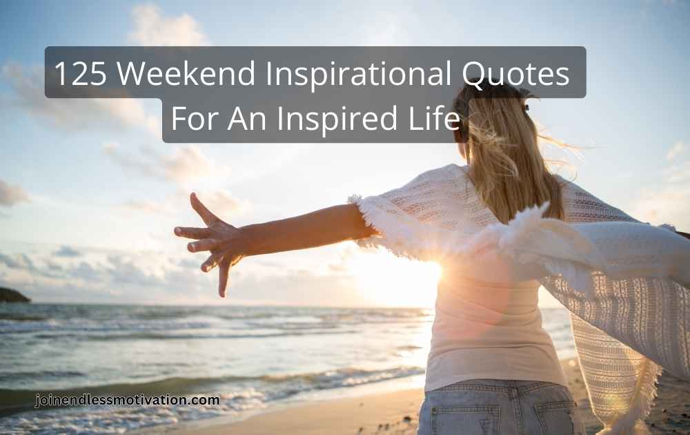 125 Weekend Inspirational Quotes For An Inspired Life